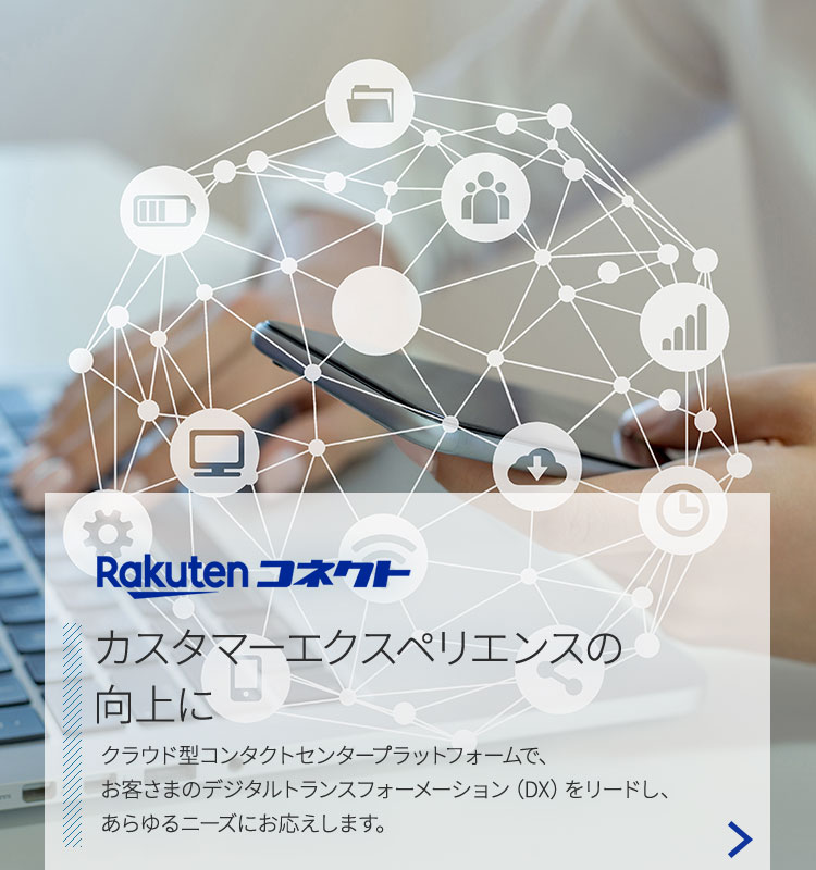 Rakuten コネクト カスタマーエクスペリエンス向上に クラウド型コンタクトセンタープラットフォームで、お客さまのデジタルトランスフォーメーション(DX)をリードし、あらゆるニーズにお応えします。