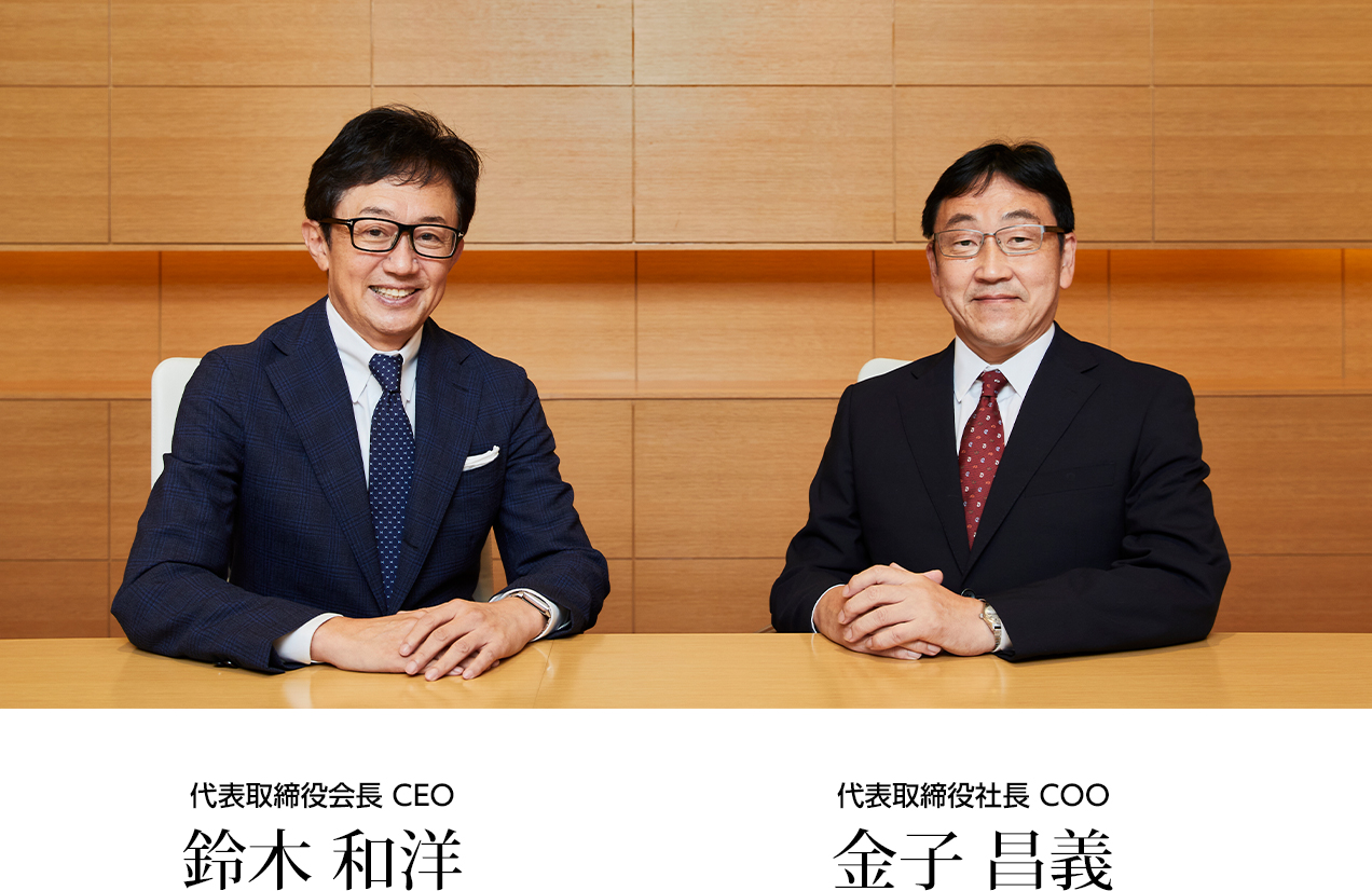 トップメッセージ 代表取締役会長CEO 鈴木和洋 代表取締役社長COO 金子昌義