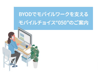 BYODでモバイルワークを支えるモバイルチョイス“050”のご案内